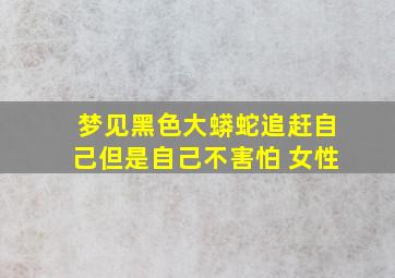 梦见黑色大蟒蛇追赶自己但是自己不害怕 女性